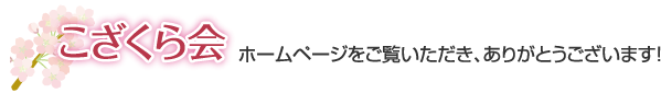 こざくら会 ホームページをご覧いただき、ありがとうございます！